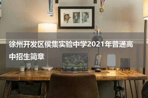 徐州开发区侯集实验中学2021年普通高中招生简章