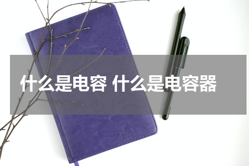 什么是电容 什么是电容器