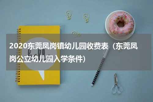 2020东莞凤岗镇幼儿园收费表（东莞凤岗公立幼儿园入学条件）