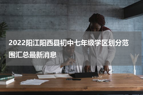 2022阳江阳西县初中七年级学区划分范围汇总最新消息