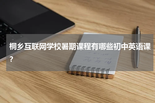 桐乡互联网学校暑期课程有哪些初中英语课？