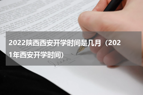 2022陕西西安开学时间是几月（2021年西安开学时间）
