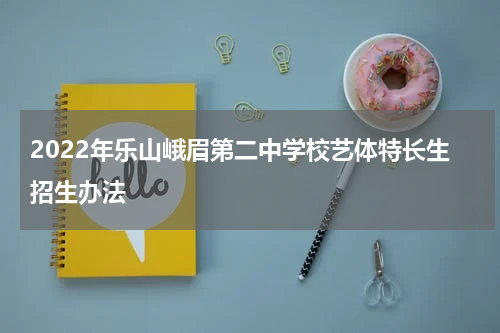2022年乐山峨眉第二中学校艺体特长生招生办法