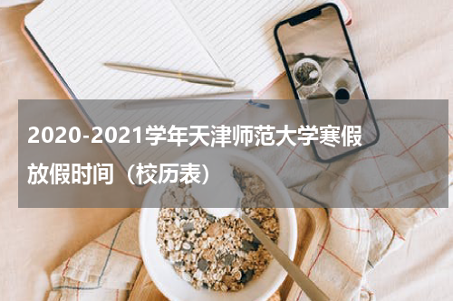 2020-2021学年天津师范大学寒假放假时间（校历表）