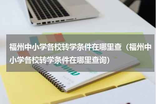 福州中小学各校转学条件在哪里查（福州中小学各校转学条件在哪里查询）