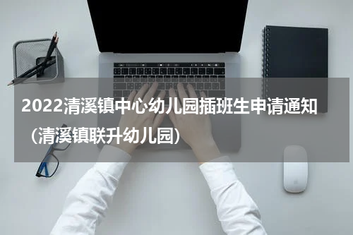 2022清溪镇中心幼儿园插班生申请通知（清溪镇联升幼儿园）