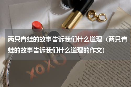 两只青蛙的故事告诉我们什么道理（两只青蛙的故事告诉我们什么道理的作文）