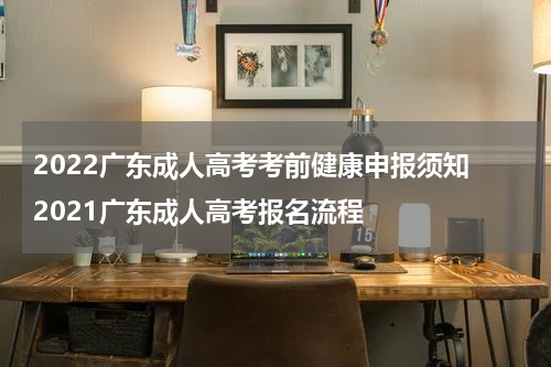 2022广东成人高考考前健康申报须知 2021广东成人高考报名流程