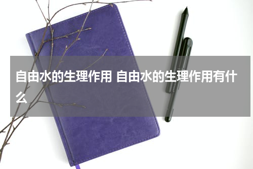 自由水的生理作用 自由水的生理作用有什么