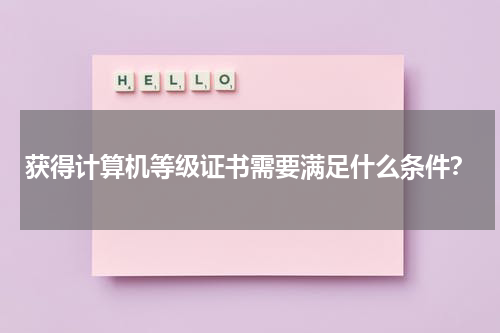 获得计算机等级证书需要满足什么条件？