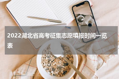 2022湖北省高考征集志愿填报时间一览表