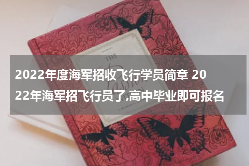 2022年度海军招收飞行学员简章 2022年海军招飞行员了,高中毕业即可报名