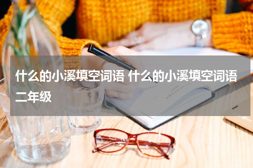 什么的小溪填空词语 什么的小溪填空词语二年级