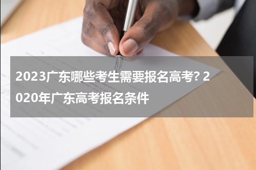 2023广东哪些考生需要报名高考? 2020年广东高考报名条件
