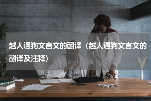 越人遇狗文言文的翻译（越人遇狗文言文的翻译及注释）