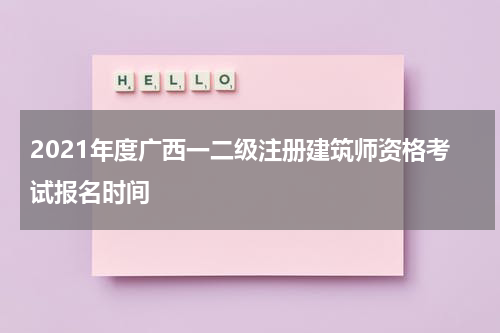 2021年度广西一二级注册建筑师资格考试报名时间
