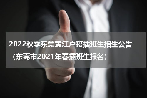 2022秋季东莞黄江户籍插班生招生公告（东莞市2021年春插班生报名）