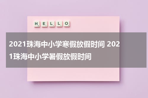 2021珠海中小学寒假放假时间 2021珠海中小学暑假放假时间