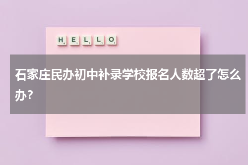 石家庄民办初中补录学校报名人数超了怎么办？