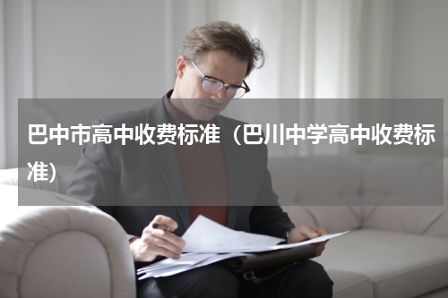 巴中市高中收费标准（巴川中学高中收费标准）