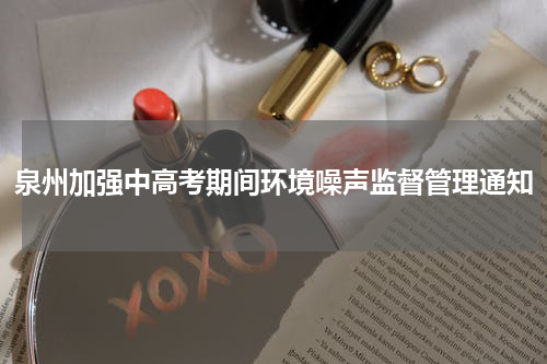 泉州加强中高考期间环境噪声监督管理通知