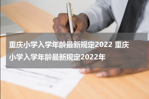 重庆小学入学年龄最新规定2022 重庆小学入学年龄最新规定2022年