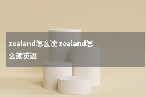 zealand怎么读 zealand怎么读英语