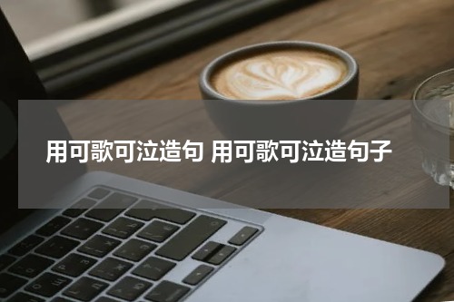 用可歌可泣造句 用可歌可泣造句子