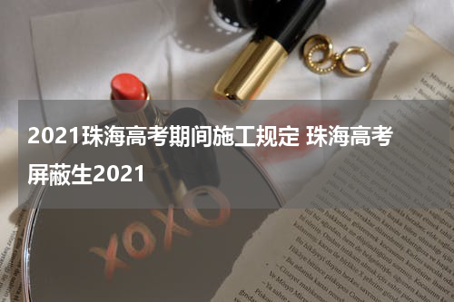 2021珠海高考期间施工规定 珠海高考屏蔽生2021