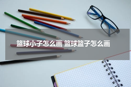 篮球小子怎么画 篮球篮子怎么画