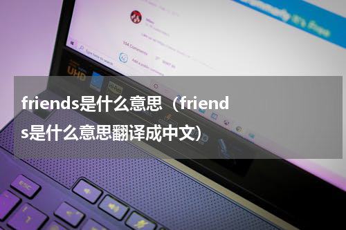friends是什么意思（friends是什么意思翻译成中文）