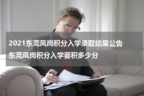2021东莞凤岗积分入学录取结果公告 东莞凤岗积分入学要积多少分
