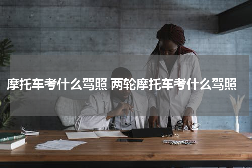 摩托车考什么驾照 两轮摩托车考什么驾照