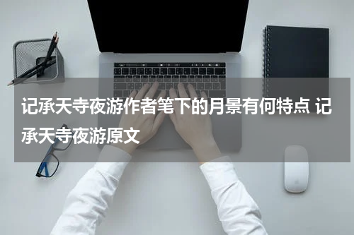 记承天寺夜游作者笔下的月景有何特点 记承天寺夜游原文