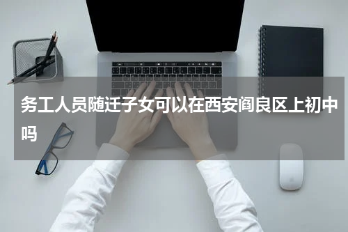 务工人员随迁子女可以在西安阎良区上初中吗