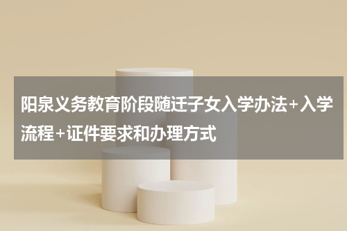 阳泉义务教育阶段随迁子女入学办法+入学流程+证件要求和办理方式