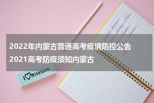 2022年内蒙古普通高考疫情防控公告 2021高考防疫须知内蒙古