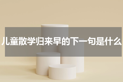 儿童散学归来早的下一句是什么