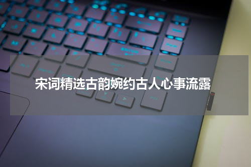  宋词精选古韵婉约古人心事流露
