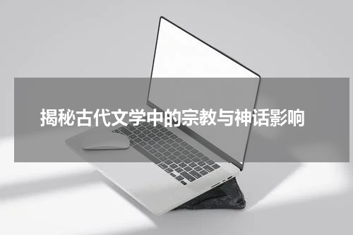  揭秘古代文学中的宗教与神话影响