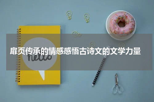  扉页传承的情感感悟古诗文的文学力量