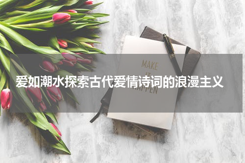  爱如潮水探索古代爱情诗词的浪漫主义