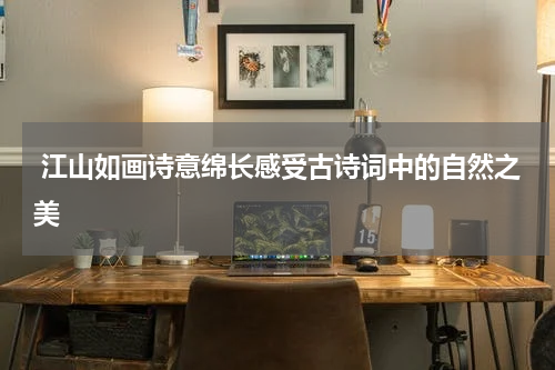  江山如画诗意绵长感受古诗词中的自然之美