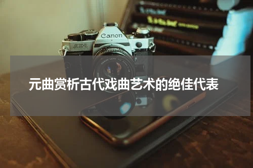  元曲赏析古代戏曲艺术的绝佳代表