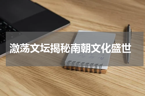  激荡文坛揭秘南朝文化盛世