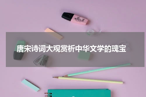  唐宋诗词大观赏析中华文学的瑰宝