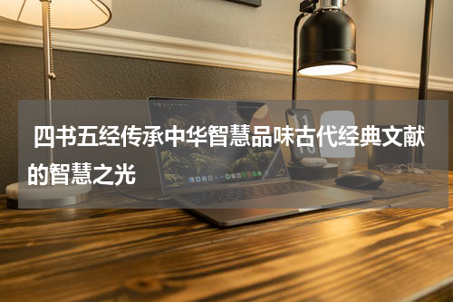  四书五经传承中华智慧品味古代经典文献的智慧之光