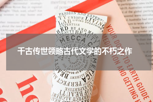  千古传世领略古代文学的不朽之作