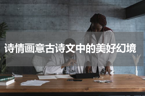 诗情画意古诗文中的美好幻境