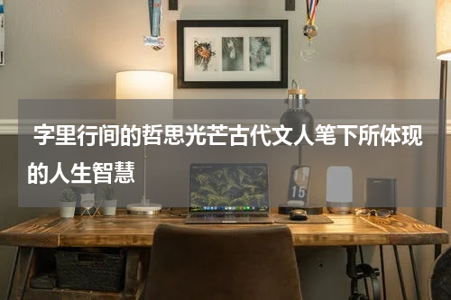  字里行间的哲思光芒古代文人笔下所体现的人生智慧